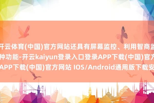 开云体育(中国)官方网站还具有屏幕监控、利用智商监控、文献监控等多种功能-开云kaiyun登录入口登录APP下载(中国)官方网站 IOS/Android通用版下载安装