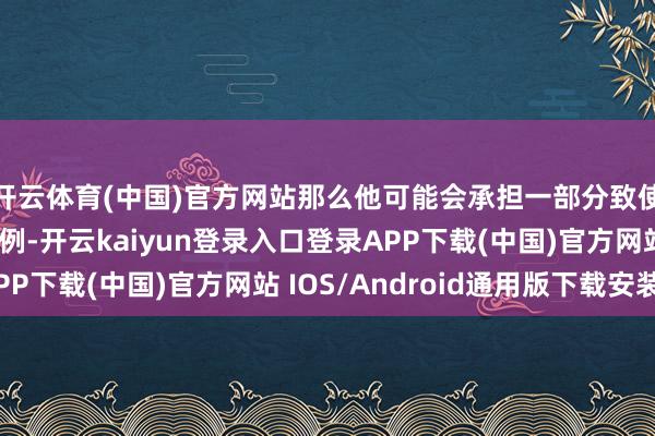 开云体育(中国)官方网站那么他可能会承担一部分致使一大部分的报销比例-开云kaiyun登录入口登录APP下载(中国)官方网站 IOS/Android通用版下载安装