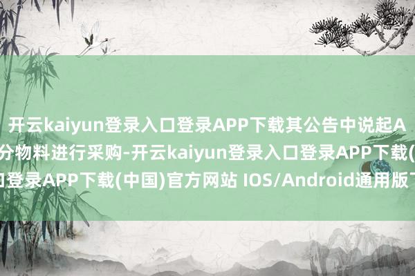 开云kaiyun登录入口登录APP下载其公告中说起A公司协助富创精密对部分物料进行采购-开云kaiyun登录入口登录APP下载(中国)官方网站 IOS/Android通用版下载安装