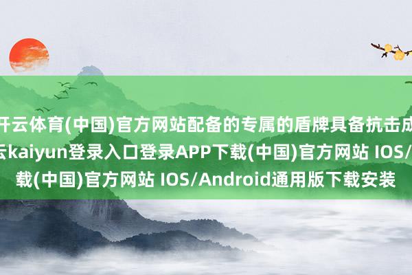 开云体育(中国)官方网站配备的专属的盾牌具备抗击成例炮弹的才略-开云kaiyun登录入口登录APP下载(中国)官方网站 IOS/Android通用版下载安装